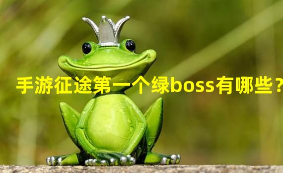 手游征途第一个绿boss有哪些？