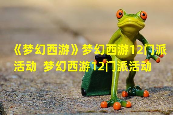 《梦幻西游》梦幻西游12门派活动  梦幻西游12门派活动