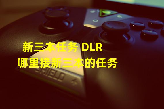 新三本任务 DLR哪里接新三本的任务