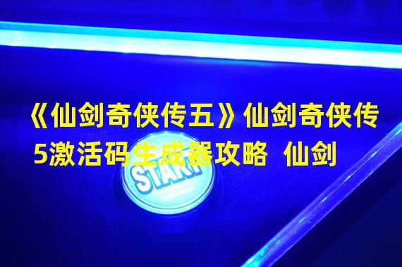 《仙剑奇侠传五》仙剑奇侠传5激活码生成器攻略  仙剑