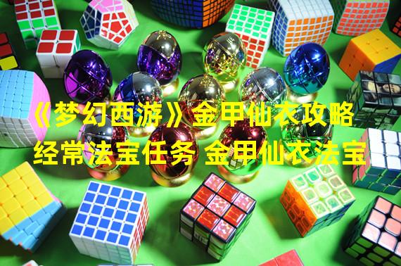 《梦幻西游》金甲仙衣攻略  经常法宝任务 金甲仙衣法宝