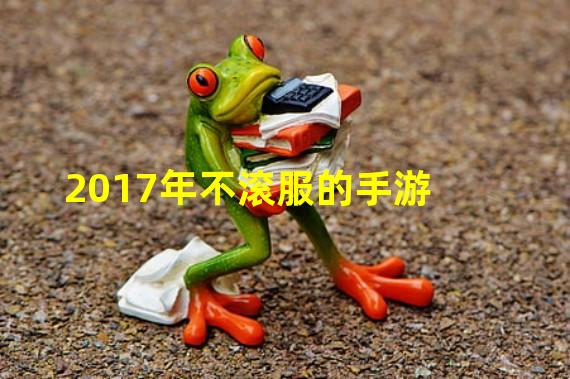 2017年不滚服的手游