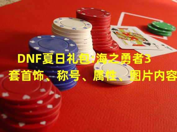 DNF夏日礼包:海之勇者3套首饰、称号、属性、图片内容