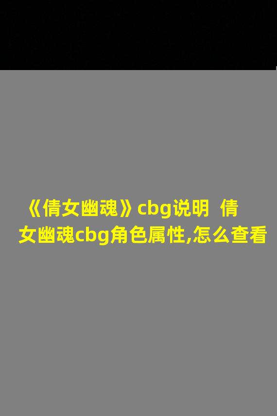 《倩女幽魂》cbg说明  倩女幽魂cbg角色属性,怎么查看