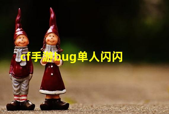 cf手游bug单人闪闪