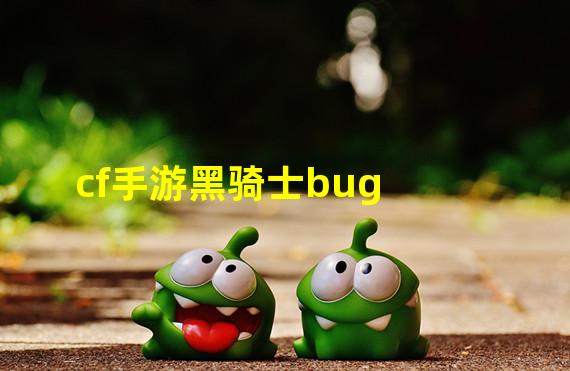 cf手游黑骑士bug