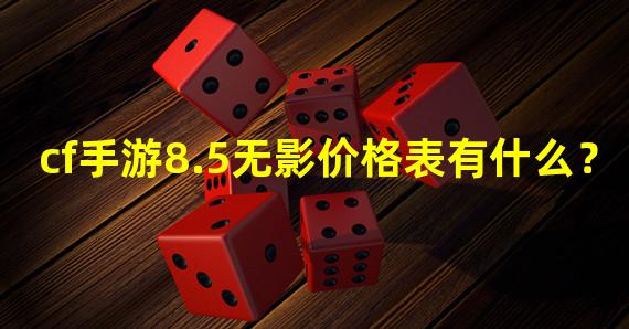 cf手游8.5无影价格表有什么？