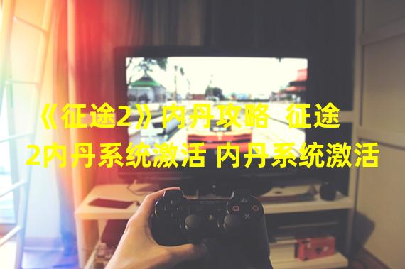 《征途2》内丹攻略  征途2内丹系统激活 内丹系统激活