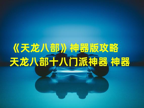 《天龙八部》神器版攻略  天龙八部十八门派神器 神器