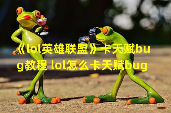 《lol英雄联盟》卡天赋bug教程 lol怎么卡天赋bug