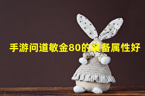 手游问道敏金80的装备属性好