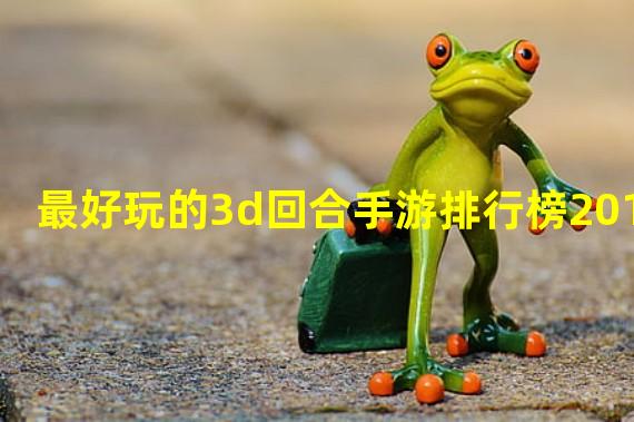 最好玩的3d回合手游排行榜2015