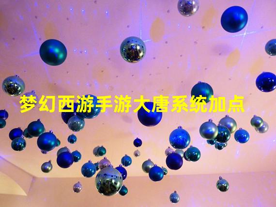 梦幻西游手游大唐系统加点