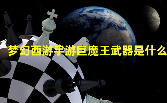 梦幻西游手游巨魔王武器是什么