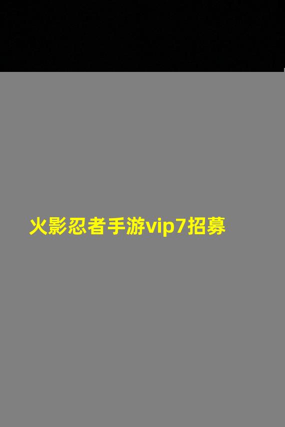 火影忍者手游vip7招募