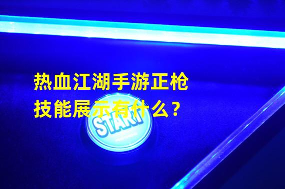 热血江湖手游正枪技能展示有什么？