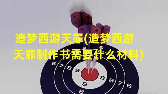 造梦西游天罪(造梦西游天罪制作书需要什么材料)