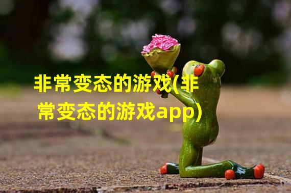 非常变态的游戏(非常变态的游戏app)