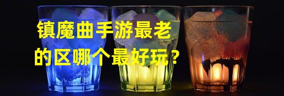 镇魔曲手游最老的区哪个最好玩？