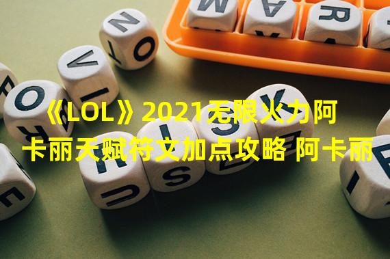 《LOL》2021无限火力阿卡丽天赋符文加点攻略 阿卡丽