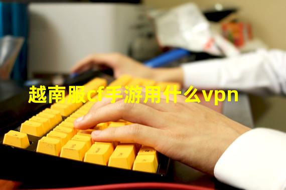 越南服cf手游用什么vpn