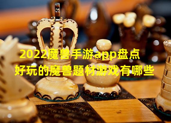 2022魔兽手游app盘点 好玩的魔兽题材游戏有哪些