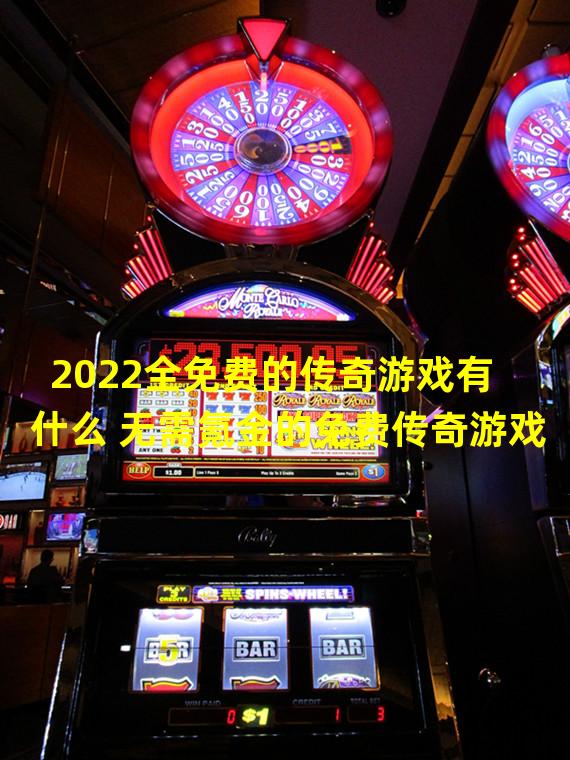 2022全免费的传奇游戏有什么 无需氪金的免费传奇游戏