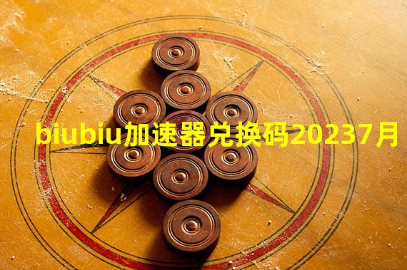 biubiu加速器兑换码20237月