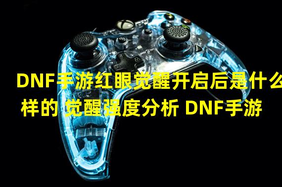 DNF手游红眼觉醒开启后是什么样的 觉醒强度分析 DNF手游