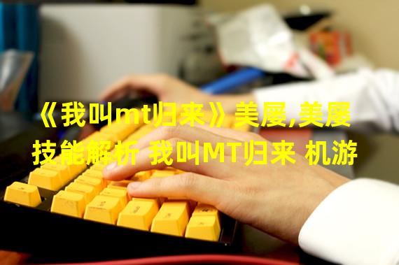 《我叫mt归来》美屡,美屡技能解析 我叫MT归来 机游