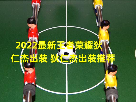 2022最新王者荣耀狄仁杰出装 狄仁杰出装推荐