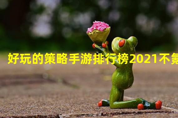 好玩的策略手游排行榜2021不氪金