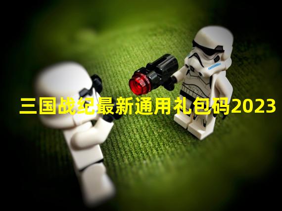 三国战纪最新通用礼包码2023