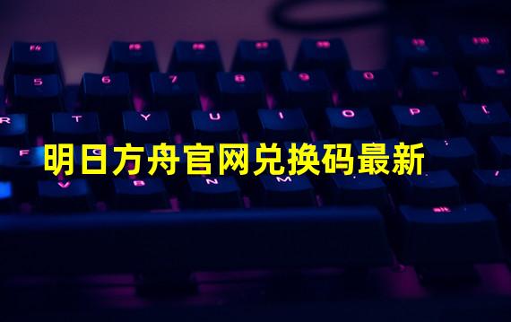 明日方舟官网兑换码最新