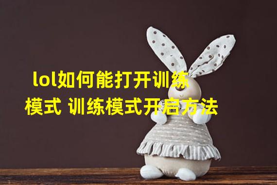 lol如何能打开训练模式 训练模式开启方法