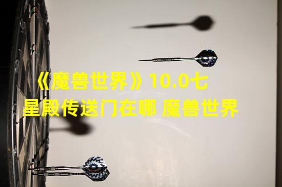 《魔兽世界》10.0七星殿传送门在哪 魔兽世界