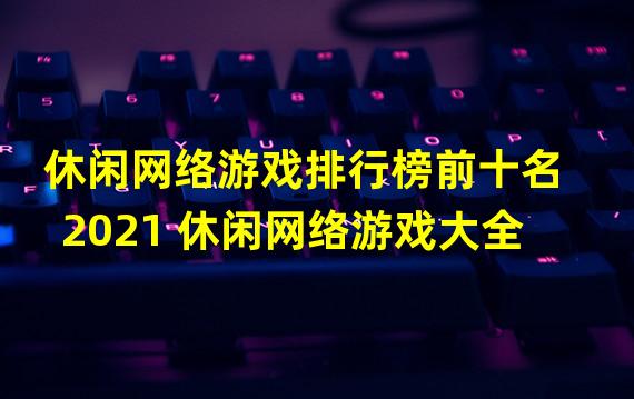 休闲网络游戏排行榜前十名2021 休闲网络游戏大全