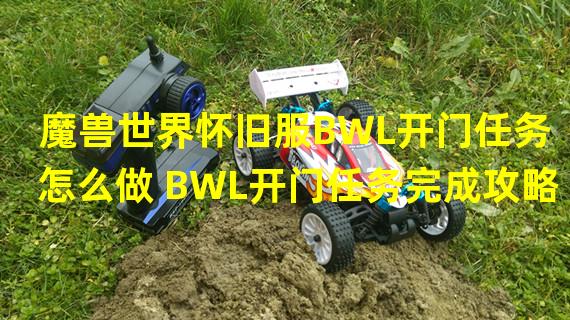 魔兽世界怀旧服BWL开门任务怎么做 BWL开门任务完成攻略