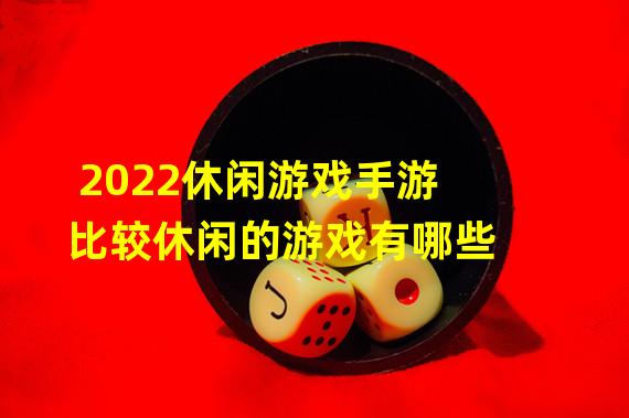 2022休闲游戏手游 比较休闲的游戏有哪些