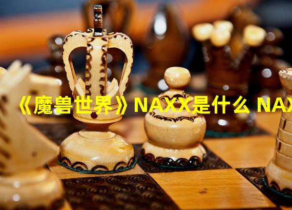 《魔兽世界》NAXX是什么 NAXX介绍