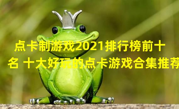 点卡制游戏2021排行榜前十名 十大好玩的点卡游戏合集推荐