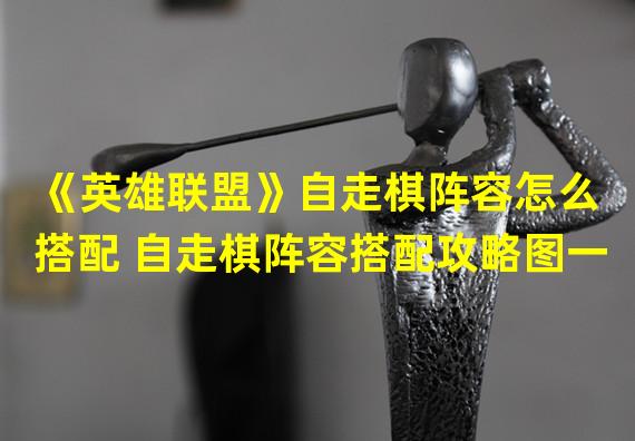 《英雄联盟》自走棋阵容怎么搭配 自走棋阵容搭配攻略图一