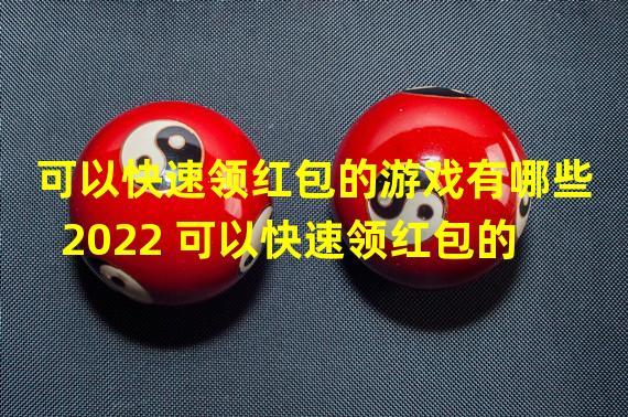 可以快速领红包的游戏有哪些2022 可以快速领红包的