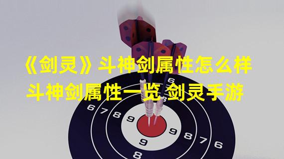 《剑灵》斗神剑属性怎么样 斗神剑属性一览 剑灵手游