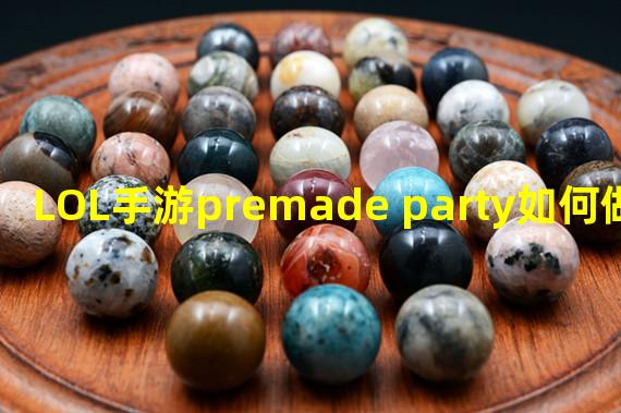 LOL手游premade party如何做 premade party完成攻略 英