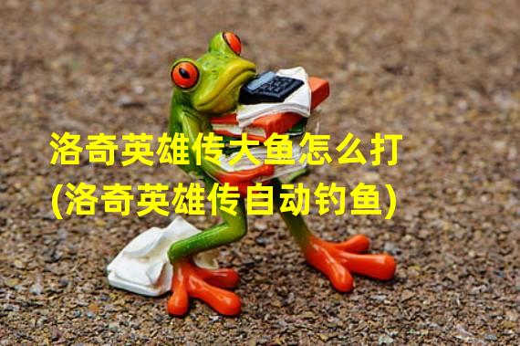 洛奇英雄传大鱼怎么打(洛奇英雄传自动钓鱼)