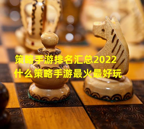 策略手游排名汇总2022 什么策略手游最火最好玩