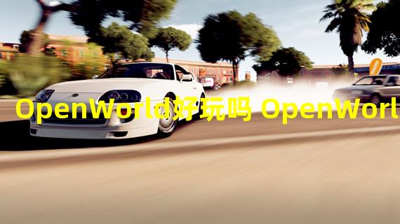 OpenWorld好玩吗 OpenWorld玩法简介 OpenWorld