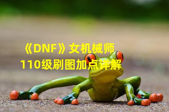 《DNF》女机械师110级刷图加点详解