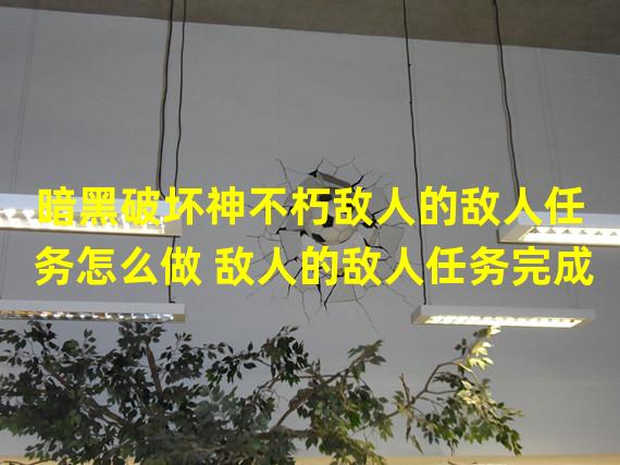 暗黑破坏神不朽敌人的敌人任务怎么做 敌人的敌人任务完成